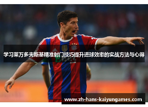 学习莱万多夫斯基精准射门技巧提升进球效率的实战方法与心得